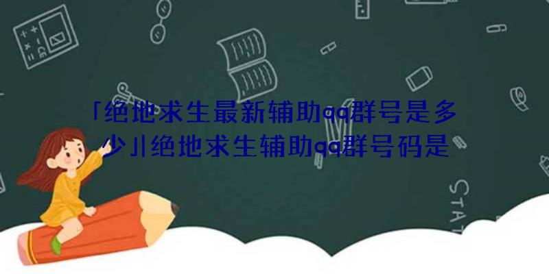 「绝地求生最新辅助qq群号是多少」|绝地求生辅助qq群号码是多少